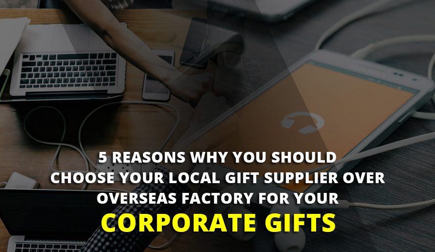 5 Reasons Why You Should Choose Your Local Gift Supplier Over Overseas Factory for Your Corporate Gifts